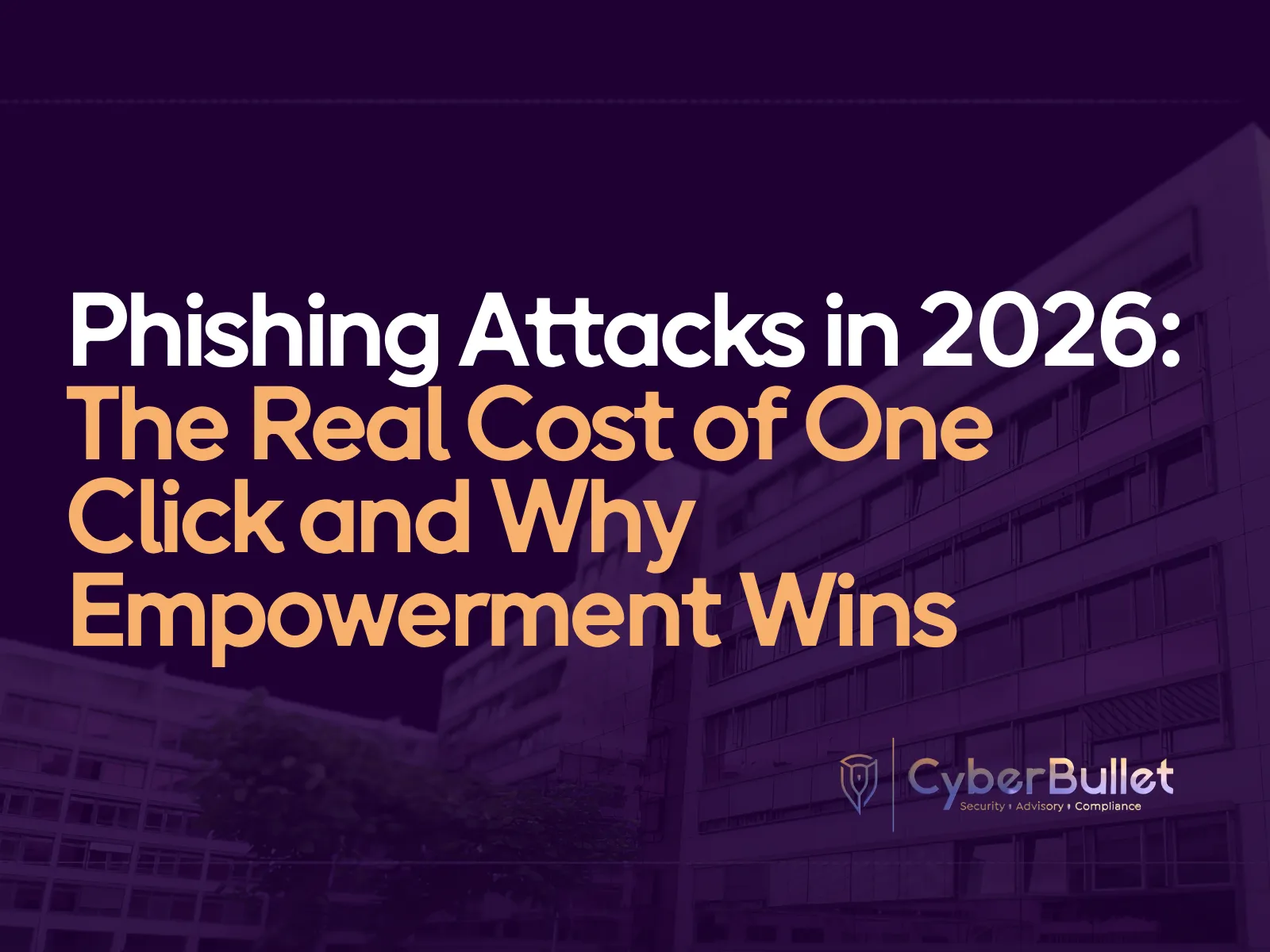 Phishing Attacks in 2026: The Real Cost of One Click and Why Empowerment Wins